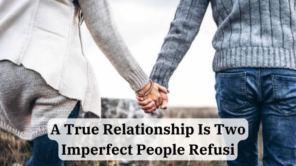 a true relationship is two imperfect people refusi – tymoff