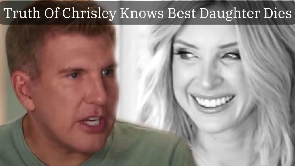 Chrisley Knows Best Daughter Dies: Is a Reality or Rumor? - chiangrsitimes